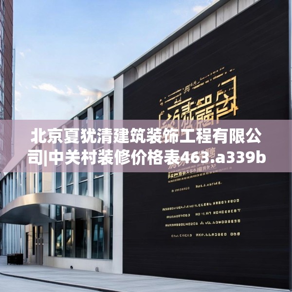 北京夏犹清建筑装饰工程有限公司|中关村装修价格表463.a339b340c343fgy.350poiy