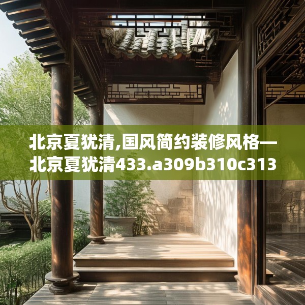 北京夏犹清,国风简约装修风格—北京夏犹清433.a309b310c313fgy.320jhhj