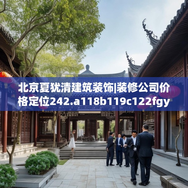 北京夏犹清建筑装饰|装修公司价格定位242.a118b119c122fgy.129wew