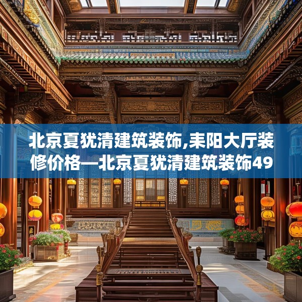北京夏犹清建筑装饰,耒阳大厅装修价格—北京夏犹清建筑装饰493.a369b370c373fgy.380fdsfds