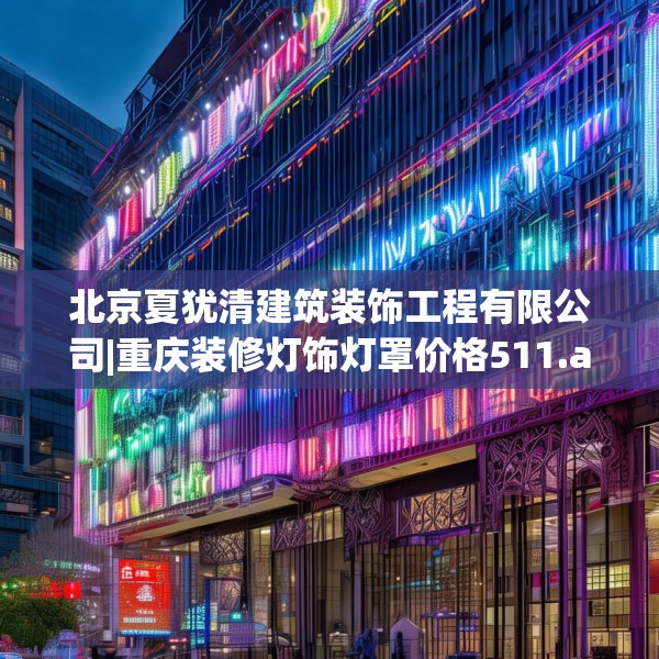 北京夏犹清建筑装饰工程有限公司|重庆装修灯饰灯罩价格511.a387b388c391fgy.398fdsfds