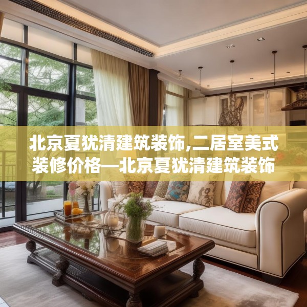 北京夏犹清建筑装饰,二居室美式装修价格—北京夏犹清建筑装饰141.a17b18c21fgy.28fhsg