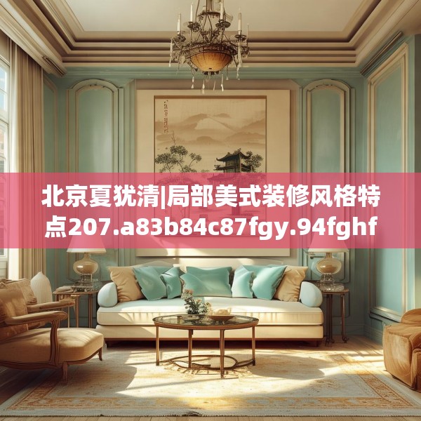 北京夏犹清|局部美式装修风格特点207.a83b84c87fgy.94fghfd