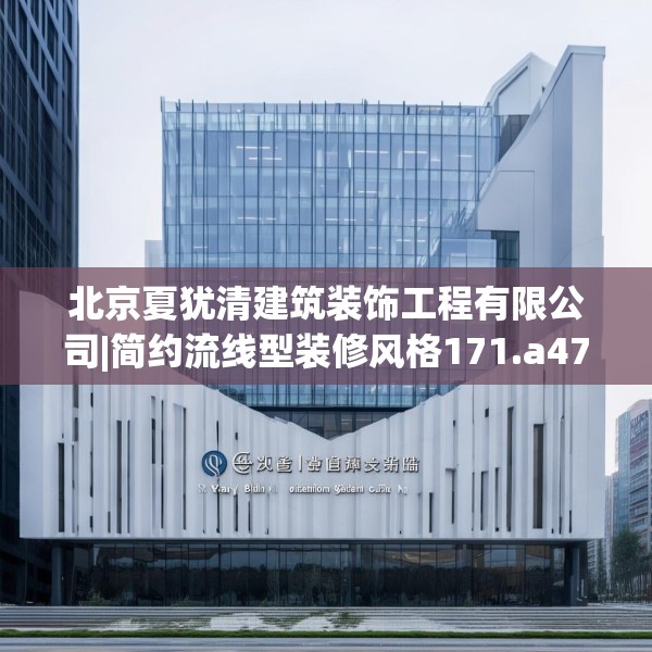 北京夏犹清建筑装饰工程有限公司|简约流线型装修风格171.a47b48c51fgy.58fghfd