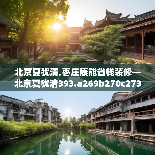 北京夏犹清,枣庄康能省钱装修—北京夏犹清393.a269b270c273fgy.280fhsg