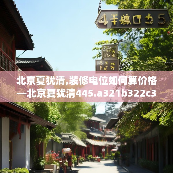 北京夏犹清,装修电位如何算价格—北京夏犹清445.a321b322c325fgy.332poiy