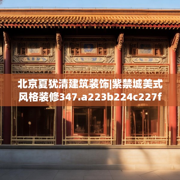 北京夏犹清建筑装饰|紫禁城美式风格装修347.a223b224c227fgy.234fds