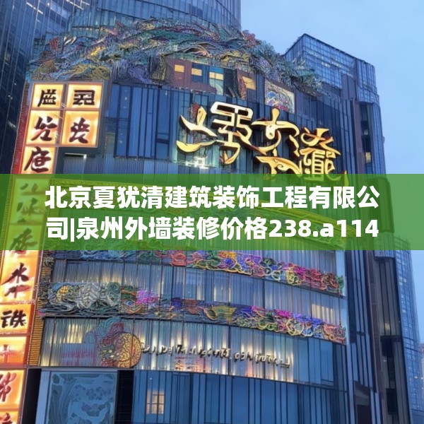 北京夏犹清建筑装饰工程有限公司|泉州外墙装修价格238.a114b115c118fgy.125htyj