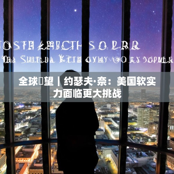 全球瞭望｜约瑟夫·奈：美国软实力面临更大挑战