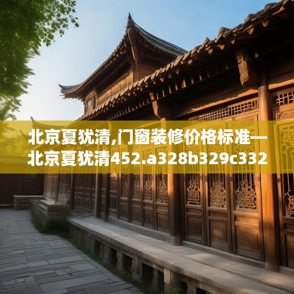 北京夏犹清,门窗装修价格标准—北京夏犹清452.a328b329c332fgy.33976666