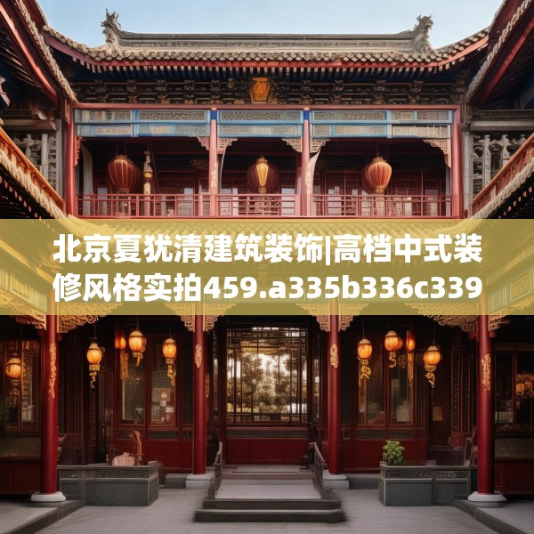 北京夏犹清建筑装饰|高档中式装修风格实拍459.a335b336c339fgy.346fghfd