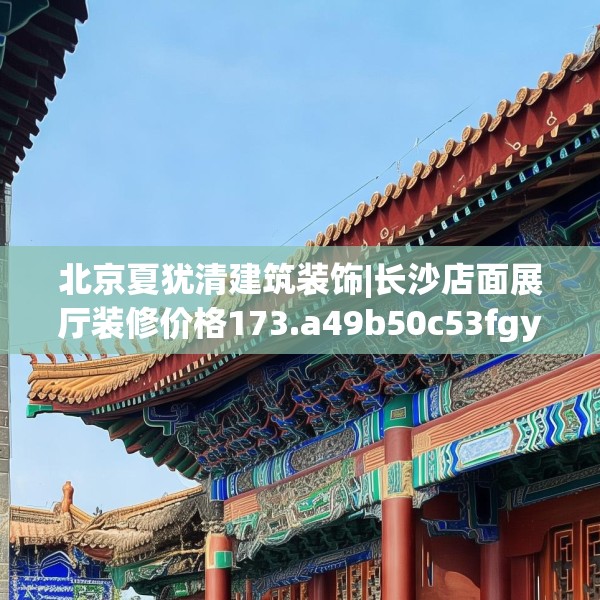 北京夏犹清建筑装饰|长沙店面展厅装修价格173.a49b50c53fgy.60cvcx