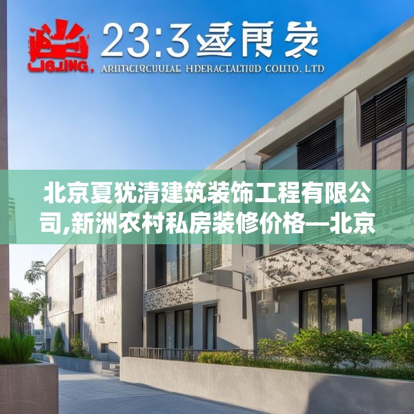 北京夏犹清建筑装饰工程有限公司,新洲农村私房装修价格—北京夏犹清建筑装饰工程有限公司235.a111b112c115fgy.122jhhj