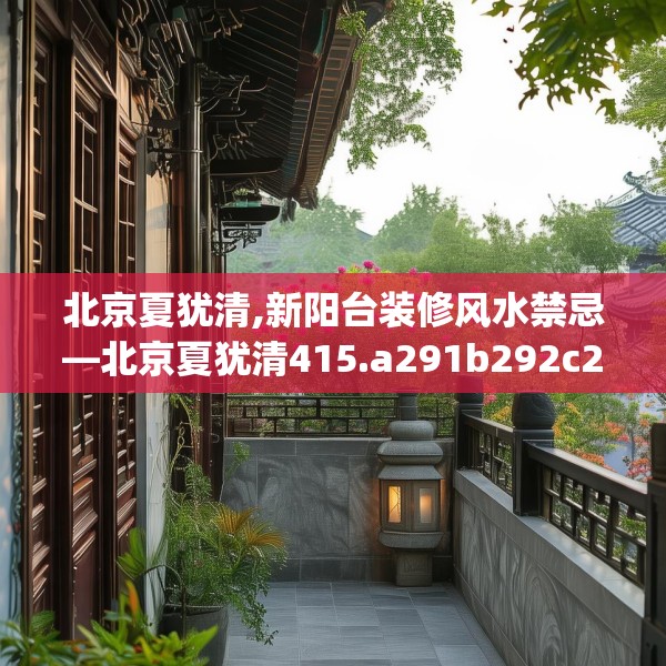 北京夏犹清,新阳台装修风水禁忌—北京夏犹清415.a291b292c295fgy.302jhhj