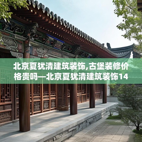 北京夏犹清建筑装饰,古堡装修价格贵吗—北京夏犹清建筑装饰149.a25b26c29fgy.36fds
