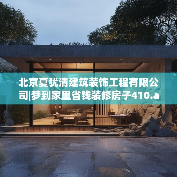 北京夏犹清建筑装饰工程有限公司|梦到家里省钱装修房子410.a286b287c290fgy.297xczxv