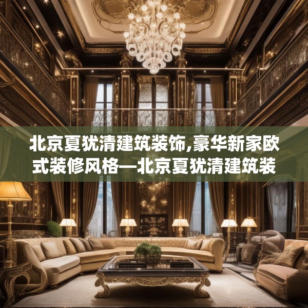 北京夏犹清建筑装饰,豪华新家欧式装修风格—北京夏犹清建筑装饰548.a424b425c428fgy.435wew