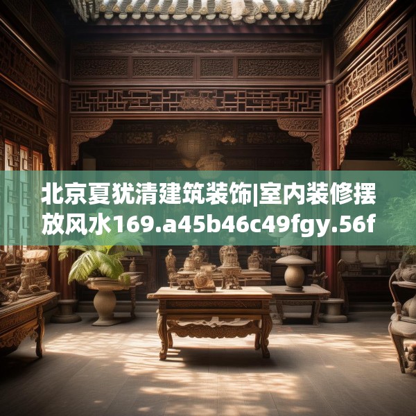北京夏犹清建筑装饰|室内装修摆放风水169.a45b46c49fgy.56fdsfds