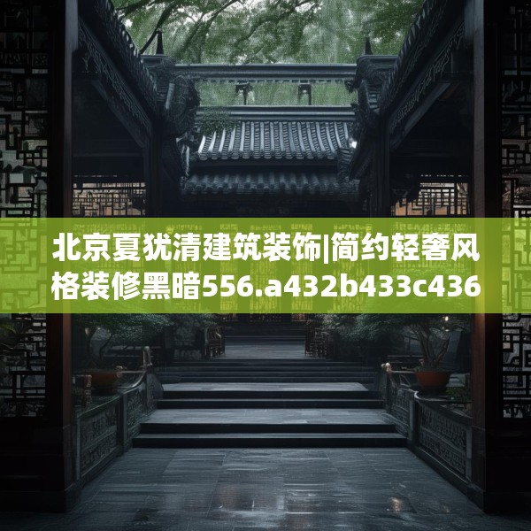 北京夏犹清建筑装饰|简约轻奢风格装修黑暗556.a432b433c436fgy.443dewqe