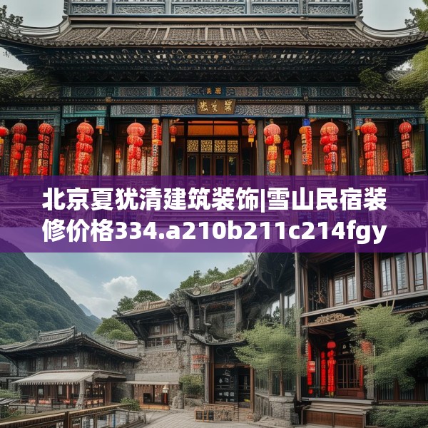 北京夏犹清建筑装饰|雪山民宿装修价格334.a210b211c214fgy.221sdA