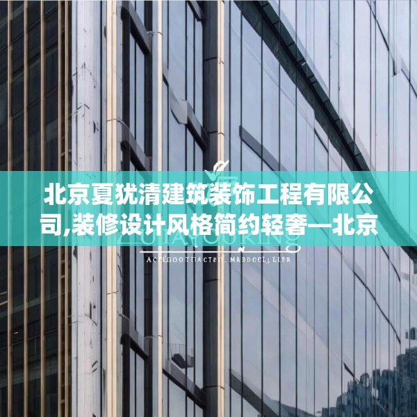 北京夏犹清建筑装饰工程有限公司,装修设计风格简约轻奢—北京夏犹清建筑装饰工程有限公司371.a247b248c251fgy.258cvcx