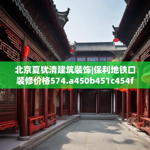 北京夏犹清建筑装饰|保利地铁口装修价格574.a450b451c454fgy.461dewqe