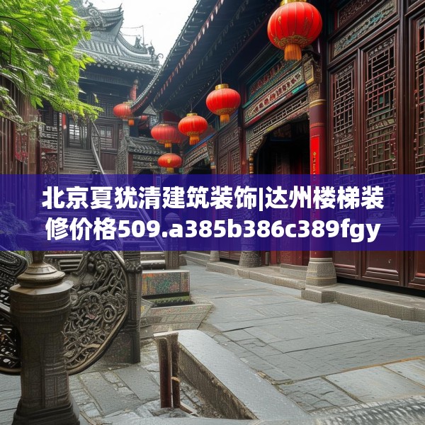 北京夏犹清建筑装饰|达州楼梯装修价格509.a385b386c389fgy.396fds