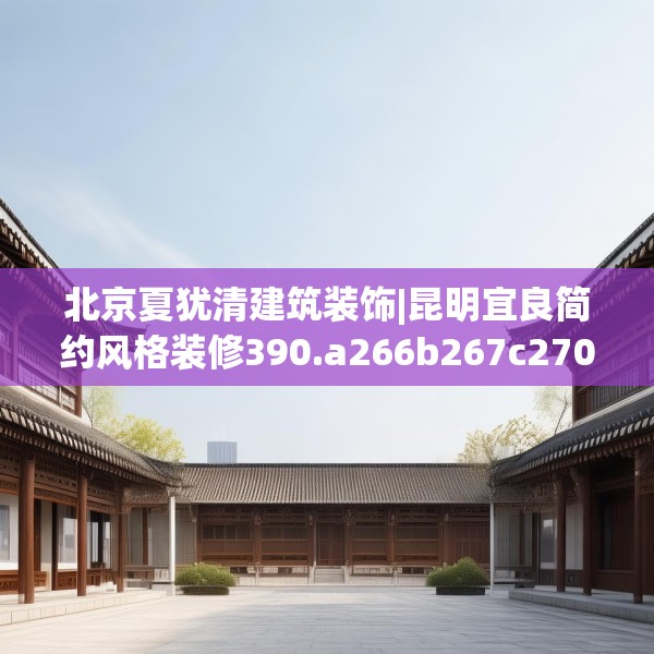 北京夏犹清建筑装饰|昆明宜良简约风格装修390.a266b267c270fgy.277lkjl