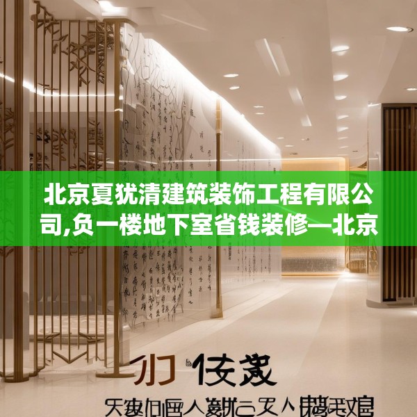 北京夏犹清建筑装饰工程有限公司,负一楼地下室省钱装修—北京夏犹清建筑装饰工程有限公司197.a73b74c77fgy.84bnbn