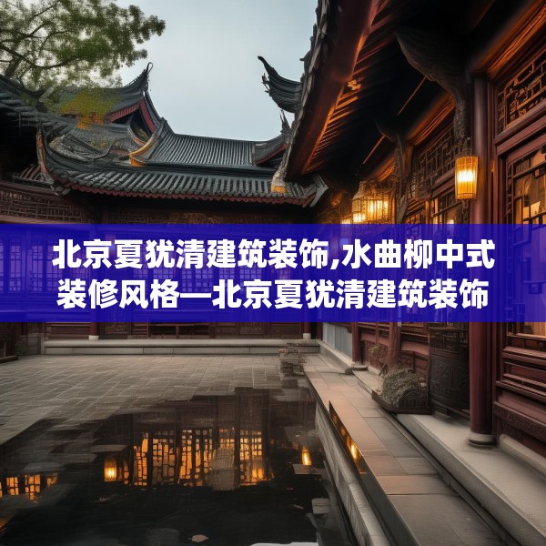 北京夏犹清建筑装饰,水曲柳中式装修风格—北京夏犹清建筑装饰493.a369b370c373fgy.380fdsfds