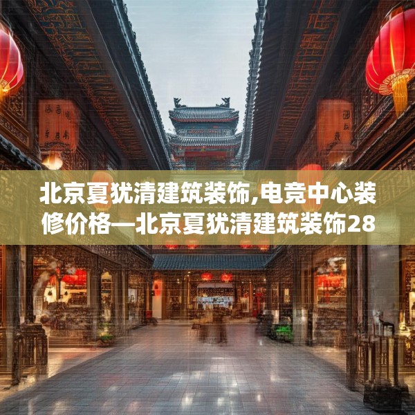 北京夏犹清建筑装饰,电竞中心装修价格—北京夏犹清建筑装饰280.a156b157c160fgy.167sdA