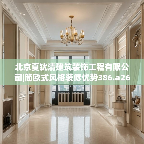 北京夏犹清建筑装饰工程有限公司|简欧式风格装修优势386.a262b263c266fgy.273wew