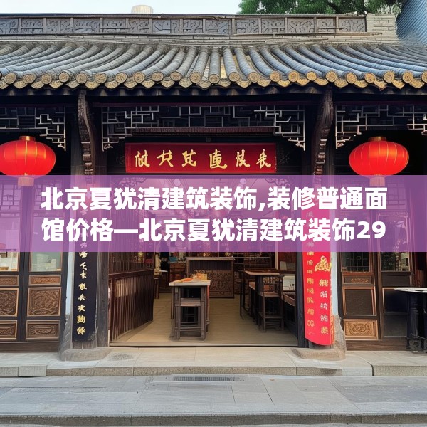 北京夏犹清建筑装饰,装修普通面馆价格—北京夏犹清建筑装饰292.a168b169c172fgy.179htyj