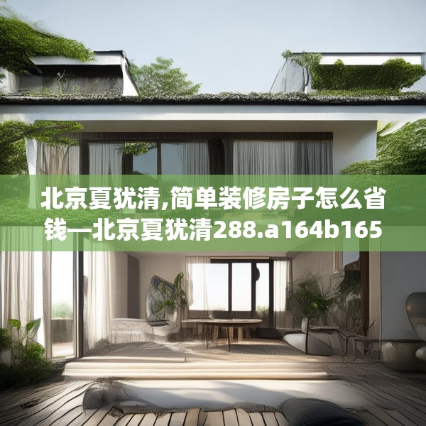 北京夏犹清,简单装修房子怎么省钱—北京夏犹清288.a164b165c168fgy.175nbn