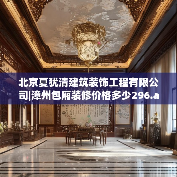 北京夏犹清建筑装饰工程有限公司|漳州包厢装修价格多少296.a172b173c176fgy.183wew