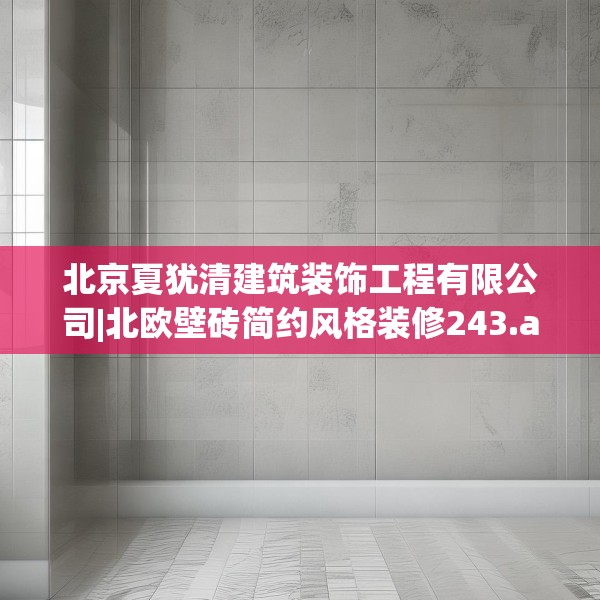 北京夏犹清建筑装饰工程有限公司|北欧壁砖简约风格装修243.a119b120c123fgy.130fghfd