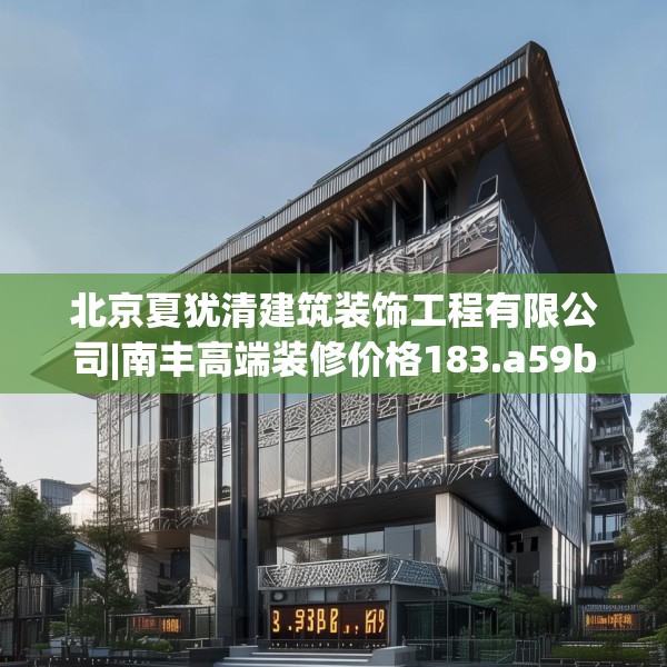 北京夏犹清建筑装饰工程有限公司|南丰高端装修价格183.a59b60c63fgy.70uyk