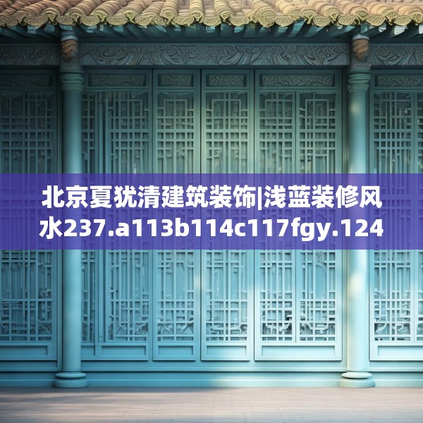 北京夏犹清建筑装饰|浅蓝装修风水237.a113b114c117fgy.124uyk