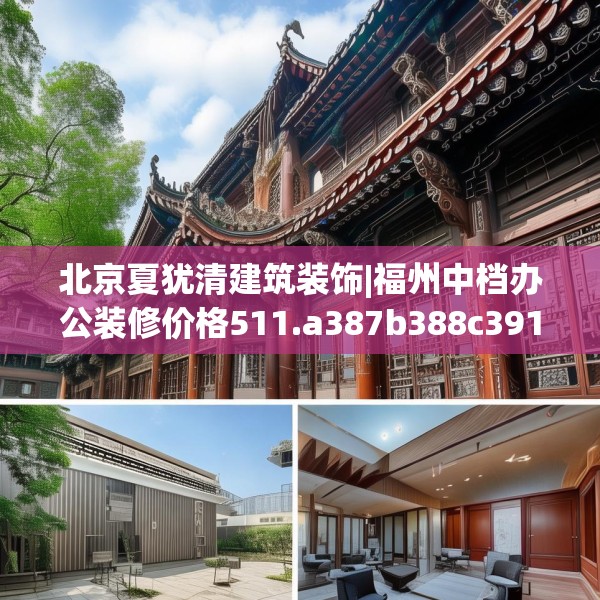 北京夏犹清建筑装饰|福州中档办公装修价格511.a387b388c391fgy.398fdsfds