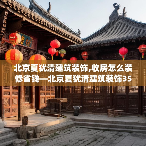 北京夏犹清建筑装饰,收房怎么装修省钱—北京夏犹清建筑装饰359.a235b236c239fgy.246bnbn