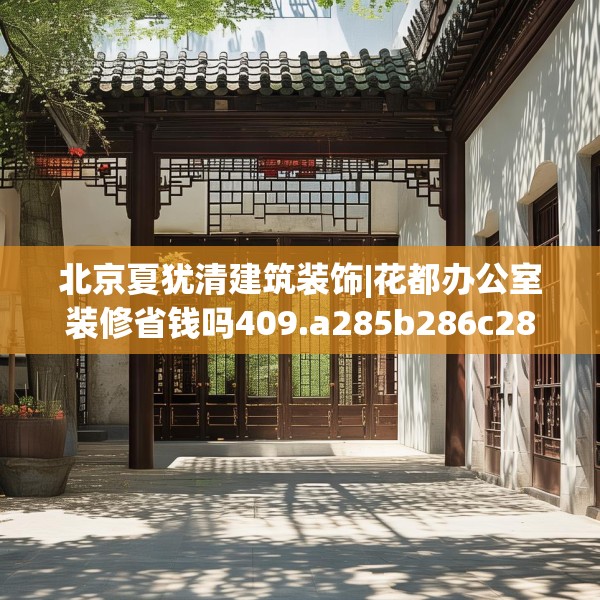 北京夏犹清建筑装饰|花都办公室装修省钱吗409.a285b286c289fgy.296poiy