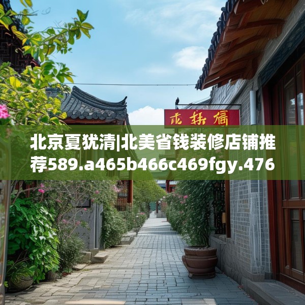 北京夏犹清|北美省钱装修店铺推荐589.a465b466c469fgy.476poiy