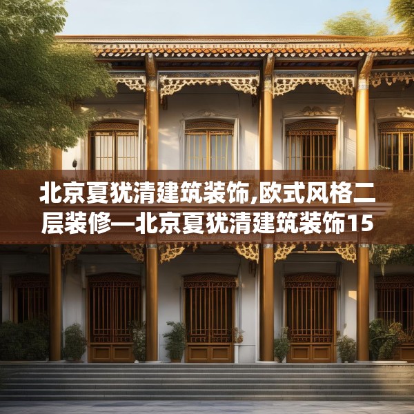 北京夏犹清建筑装饰,欧式风格二层装修—北京夏犹清建筑装饰151.a27b28c31fgy.38fdsfds