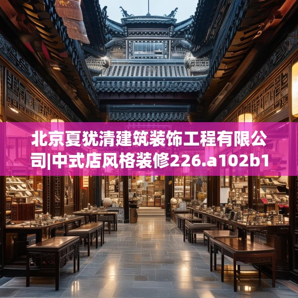 北京夏犹清建筑装饰工程有限公司|中式店风格装修226.a102b103c106fgy.113sdA