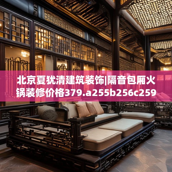 北京夏犹清建筑装饰|隔音包厢火锅装修价格379.a255b256c259fgy.266jhhj