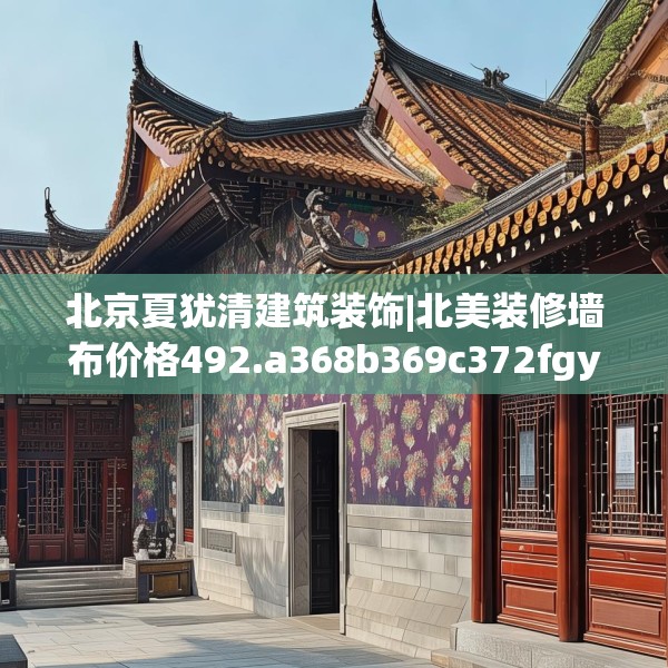 北京夏犹清建筑装饰|北美装修墙布价格492.a368b369c372fgy.379dsfds