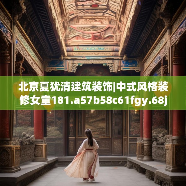 北京夏犹清建筑装饰|中式风格装修女童181.a57b58c61fgy.68jhhj
