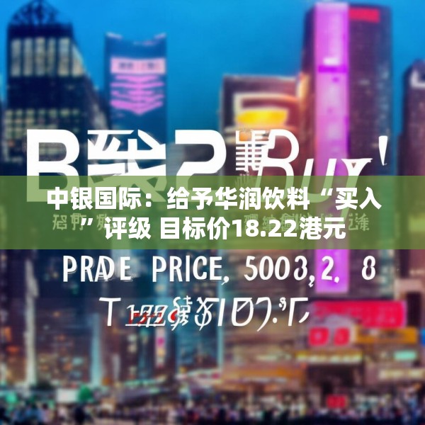 中银国际：给予华润饮料“买入”评级 目标价18.22港元