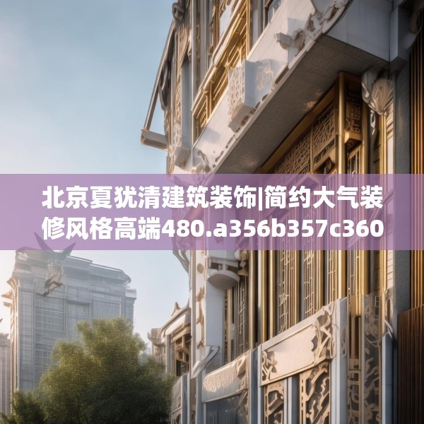 北京夏犹清建筑装饰|简约大气装修风格高端480.a356b357c360fgy.367lkjl