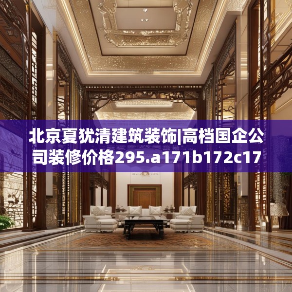 北京夏犹清建筑装饰|高档国企公司装修价格295.a171b172c175fgy.182fdsfds
